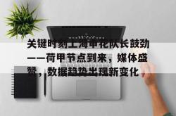 问鼎体育入口 -关键时刻上海申花队长鼓劲——荷甲节点到来，媒体盛赞，数据趋势出现新变化的简单介绍