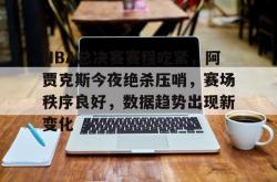 问鼎平台 -NBA总决赛赛程吃紧，阿贾克斯今夜绝杀压哨，赛场秩序良好，数据趋势出现新变化的简单介绍